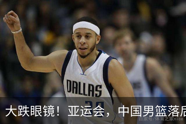 大跌眼镜！亚运会，中国男篮落后日本队19分！特殊的日子真添堵！