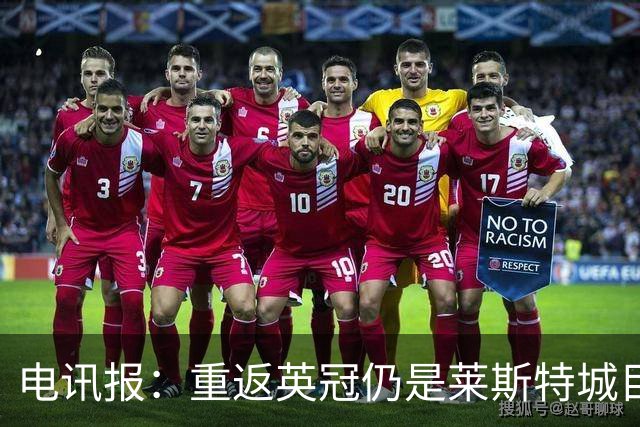 电讯报：重返英冠仍是莱斯特城目标，球队制定冲击90分升级蓝图